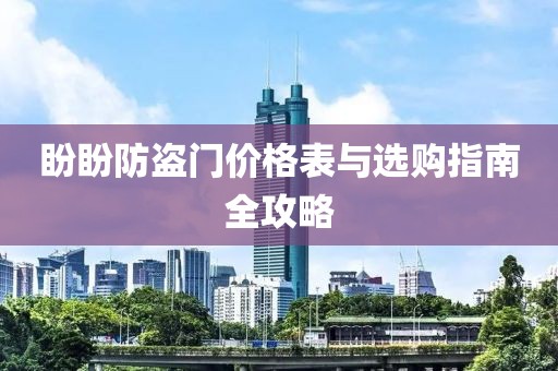 盼盼防盗门价格表与选购指南全攻略
