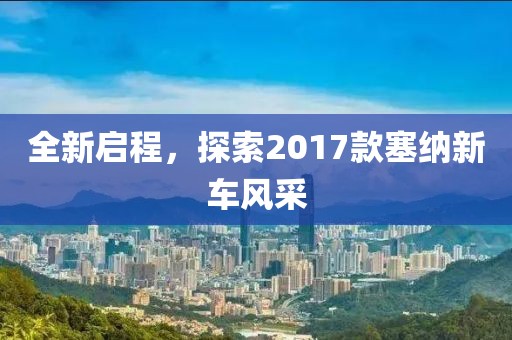 全新启程，探索2017款塞纳新车风采