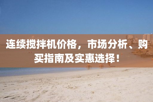 连续搅拌机价格，市场分析、购买指南及实惠选择！