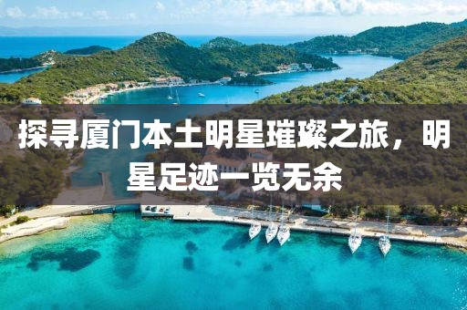 探寻厦门本土明星璀璨之旅，明星足迹一览无余