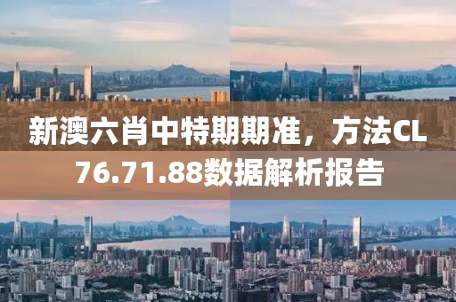 新澳六肖中特期期准，方法CL76.71.88数据解析报告