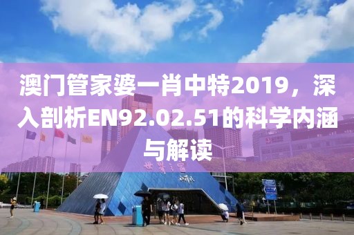 澳门管家婆一肖中特2019，深入剖析EN92.02.51的科学内涵与解读