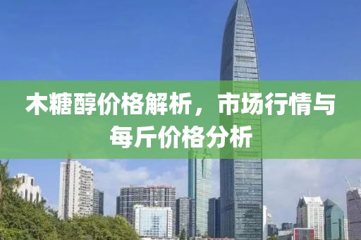 木糖醇价格解析，市场行情与每斤价格分析