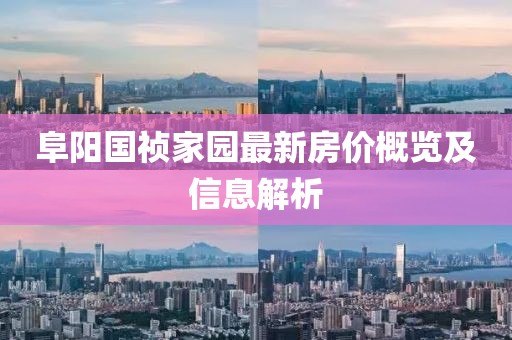 阜阳国祯家园最新房价概览及信息解析
