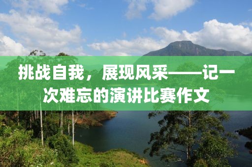 挑战自我，展现风采——记一次难忘的演讲比赛作文