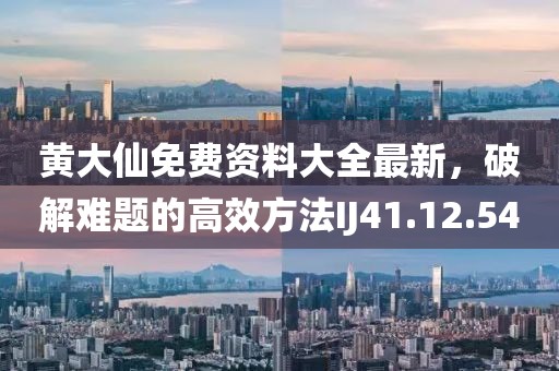 黄大仙免费资料大全最新，破解难题的高效方法IJ41.12.54