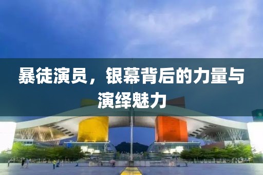 暴徒演员，银幕背后的力量与演绎魅力