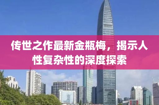 传世之作最新金瓶梅，揭示人性复杂性的深度探索