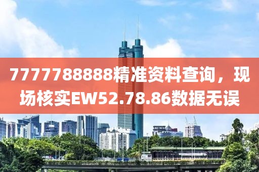 7777788888精准资料查询，现场核实EW52.78.86数据无误
