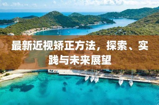 最新近视矫正方法，探索、实践与未来展望