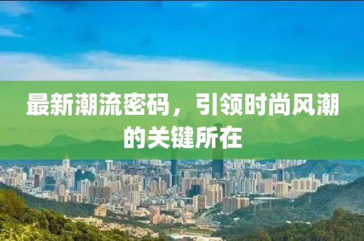 最新潮流密码，引领时尚风潮的关键所在