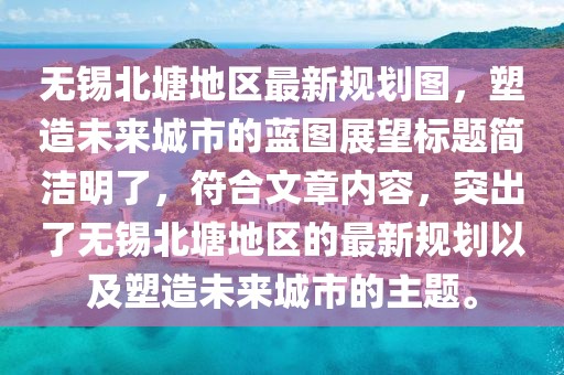 无锡北塘地区最新规划图，塑造未来城市的蓝图展望标题简洁明了，符合文章内容，突出了无锡北塘地区的最新规划以及塑造未来城市的主题。