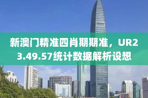 新澳门精准四肖期期准，UR23.49.57统计数据解析设想