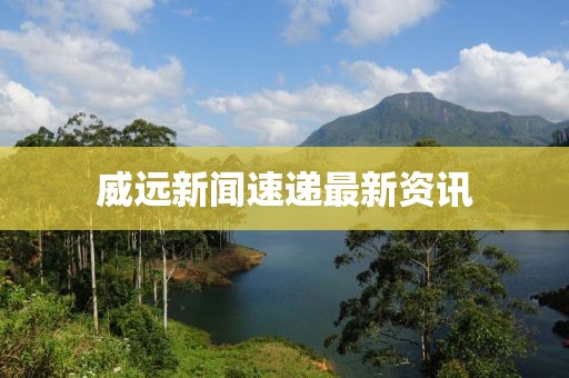 威远新闻速递最新资讯