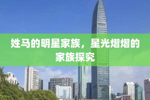 姓马的明星家族，星光熠熠的家族探究