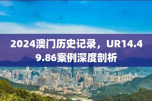 2024澳门历史记录，UR14.49.86案例深度剖析