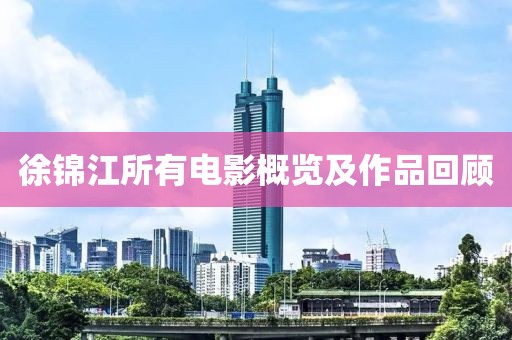 徐锦江所有电影概览及作品回顾