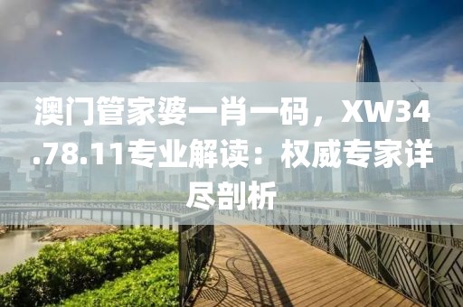 澳门管家婆一肖一码，XW34.78.11专业解读：权威专家详尽剖析
