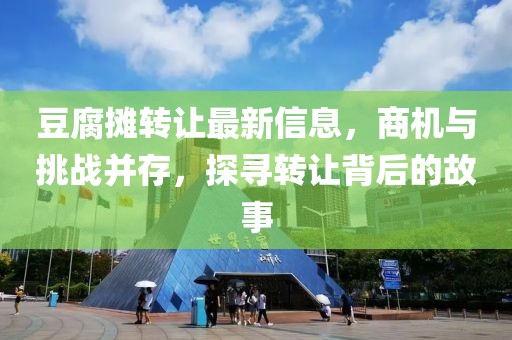 豆腐摊转让最新信息，商机与挑战并存，探寻转让背后的故事