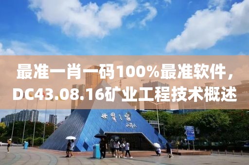 最准一肖一码100%最准软件，DC43.08.16矿业工程技术概述