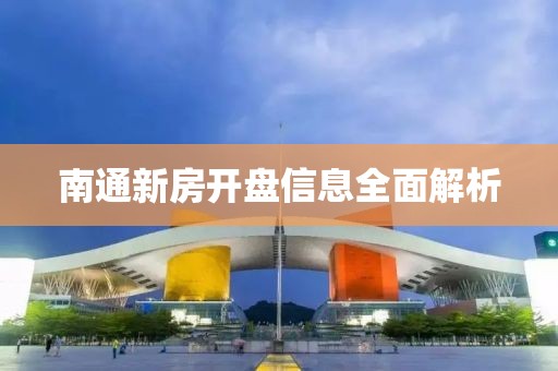 南通新房开盘信息全面解析
