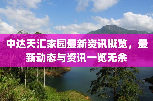中达天汇家园最新资讯概览，最新动态与资讯一览无余