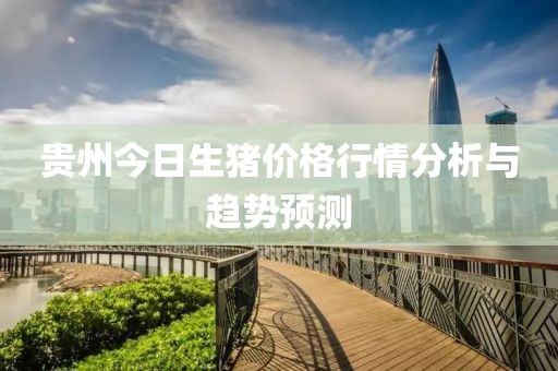 贵州今日生猪价格行情分析与趋势预测