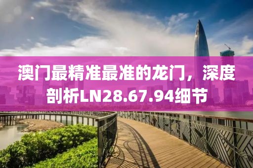 澳门最精准最准的龙门，深度剖析LN28.67.94细节