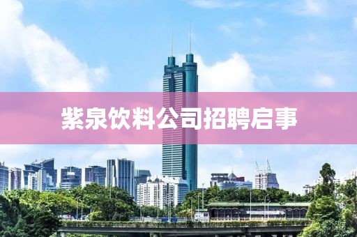 紫泉饮料公司招聘启事
