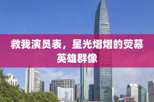 救我演员表，星光熠熠的荧幕英雄群像