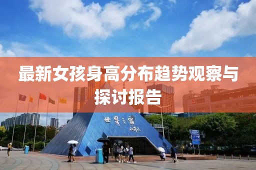 最新女孩身高分布趋势观察与探讨报告
