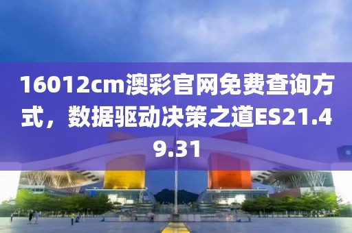 16012cm澳彩官网免费查询方式，数据驱动决策之道ES21.49.31