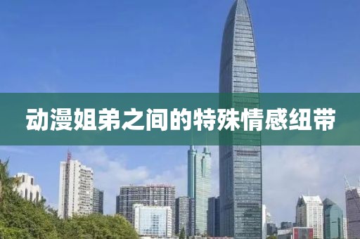 动漫姐弟之间的特殊情感纽带