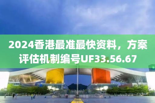 2024香港最准最快资料，方案评估机制编号UF33.56.67