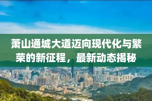 萧山通城大道迈向现代化与繁荣的新征程，最新动态揭秘