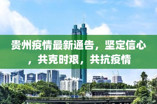 贵州疫情最新通告，坚定信心，共克时艰，共抗疫情