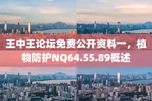 王中王论坛免费公开资料一，植物防护NQ64.55.89概述