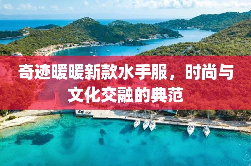 奇迹暖暖新款水手服，时尚与文化交融的典范