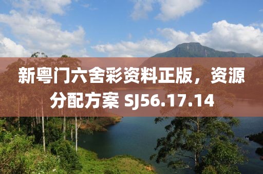 新粤门六舍彩资料正版，资源分配方案 SJ56.17.14