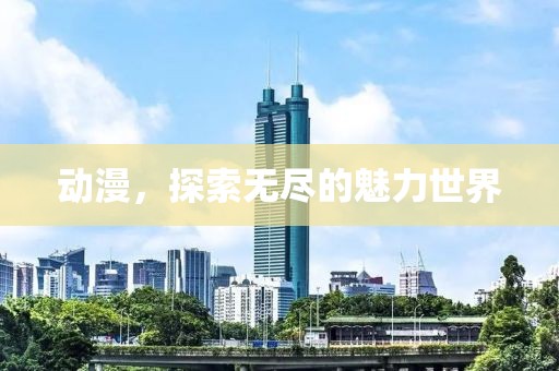 动漫，探索无尽的魅力世界