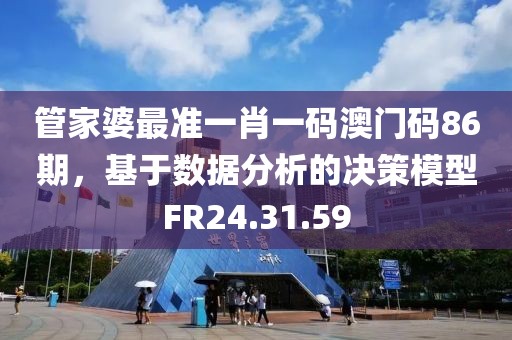 管家婆最准一肖一码澳门码86期，基于数据分析的决策模型FR24.31.59
