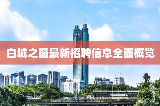 白城之窗最新招聘信息全面概览