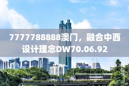7777788888澳门，融合中西设计理念DW70.06.92