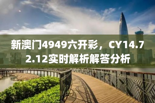 新澳门4949六开彩，CY14.72.12实时解析解答分析