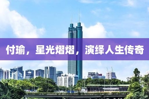 付瑜，星光熠熠，演绎人生传奇