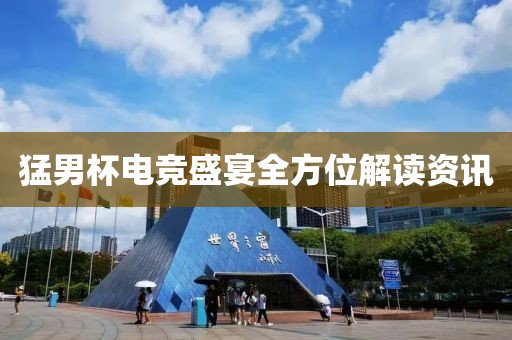 猛男杯电竞盛宴全方位解读资讯