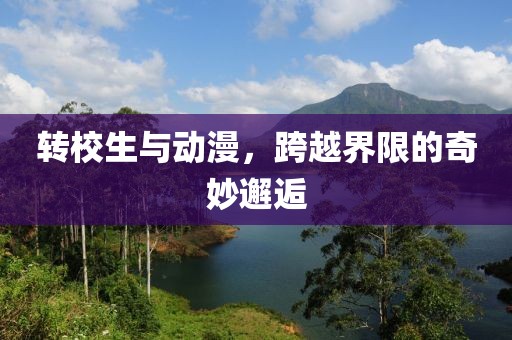 转校生与动漫，跨越界限的奇妙邂逅