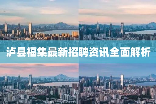 泸县福集最新招聘资讯全面解析