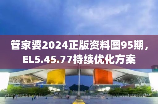 管家婆2024正版资料图95期，EL5.45.77持续优化方案