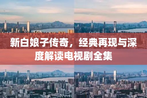 新白娘子传奇，经典再现与深度解读电视剧全集